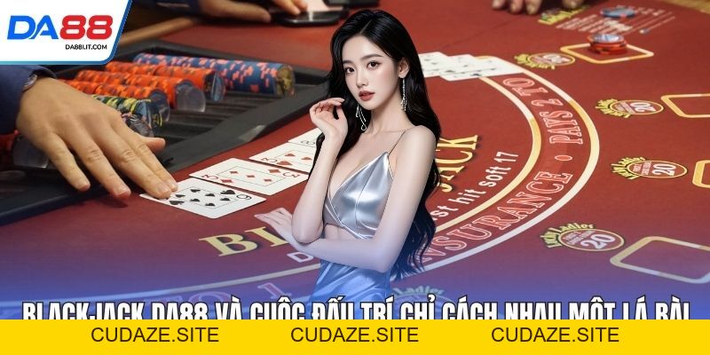 Blackjack DA88 Và Cuộc Đấu Trí Chỉ Cách Nhau Một Lá Bài - cudaze.site