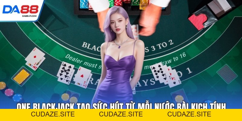 One Blackjack Tạo Sức Hút Từ Mỗi Nước Bài Kịch Tính - cudaze.site