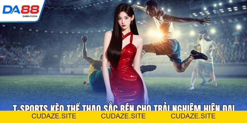T-sports Kèo Thể Thao Sắc Bén Cho Trải Nghiệm Hiện Đại - cudaze.site